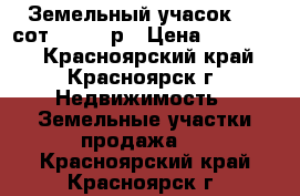 Земельный учасок 6.5 сот. 250000р › Цена ­ 250 000 - Красноярский край, Красноярск г. Недвижимость » Земельные участки продажа   . Красноярский край,Красноярск г.